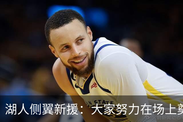 湖人侧翼新援：大家努力在场上奠定基调，我们正在打造球队文化