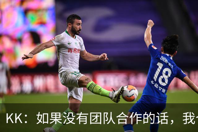 KK：如果没有团队合作的话，我个人是不可能取得优秀的表现的
